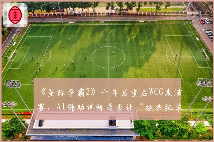 《星际争霸2》十年后重启WCG表演赛，AI辅助训练是否让“经典纪录”失去意义？
