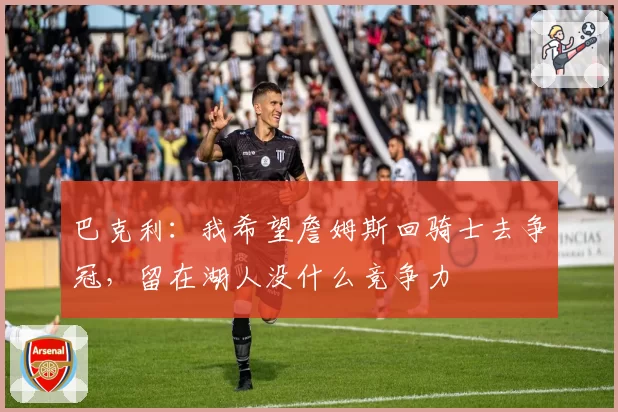 巴克利：我希望詹姆斯回骑士去争冠，留在湖人没什么竞争力