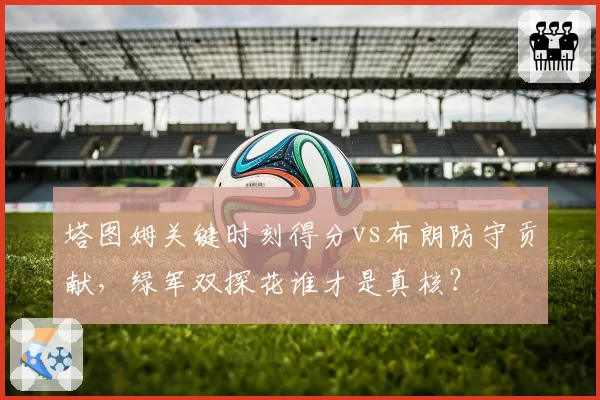 塔图姆关键时刻得分vs布朗防守贡献，绿军双探花谁才是真核？
