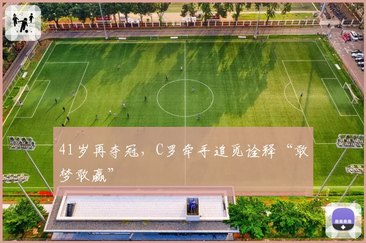 41岁再夺冠，C罗牵手追觅诠释“敢梦敢赢”