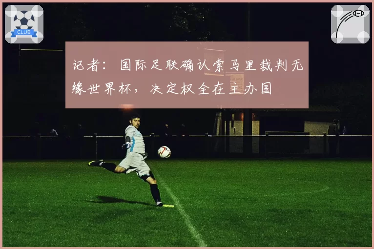 记者:国际足联确认索马里裁判无缘世界杯,决定权全在主办国