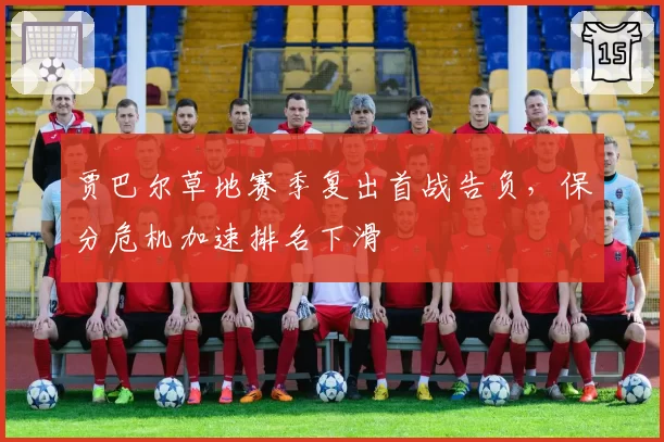 贾巴尔草地赛季复出首战告负，保分危机加速排名下滑