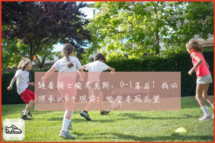 随着骑士输尼克斯，0-1落后！我必须承认6个现实：哈登夺冠无望
