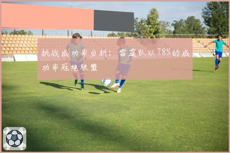 挑战成功率分析：雷霆队以78%的成功率冠绝联盟