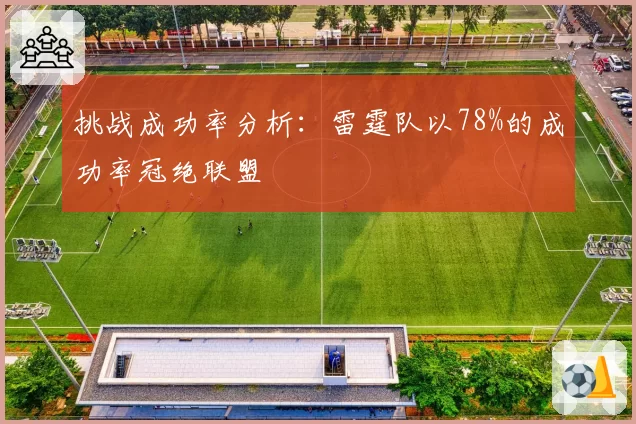 挑战成功率分析：雷霆队以78%的成功率冠绝联盟