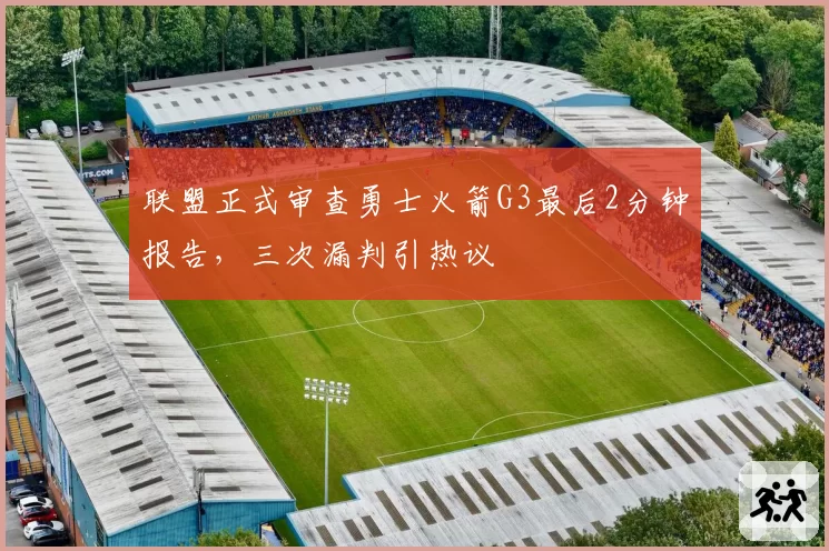 联盟正式审查勇士火箭G3最后2分钟报告,三次漏判引热议
