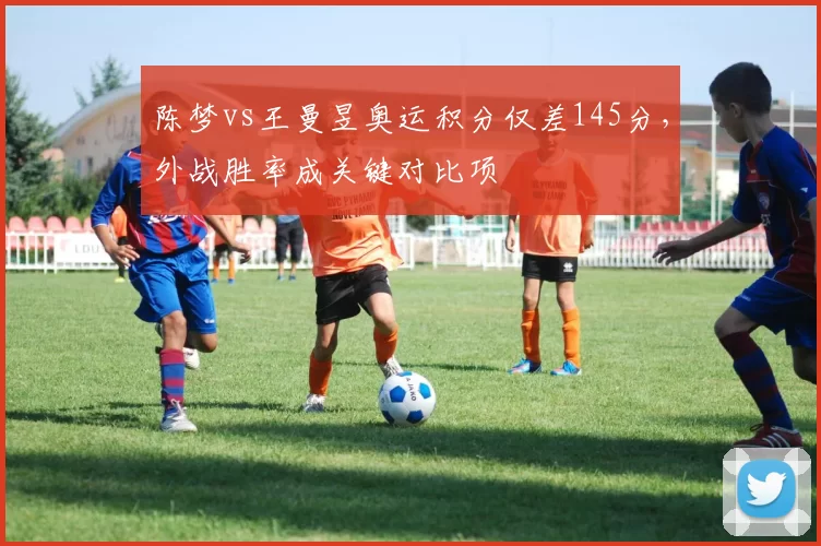 陈梦vs王曼昱奥运积分仅差145分，外战胜率成关键对比项