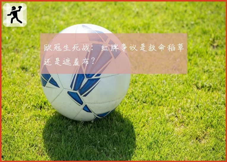 欧冠生死战：红牌争议是救命稻草还是遮羞布？
