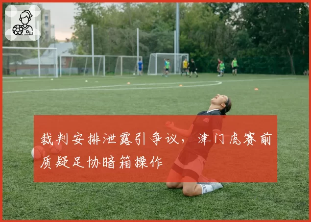 裁判安排泄露引争议,津门虎赛前质疑足协暗箱操作