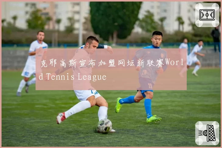 克耶高斯宣布加盟网坛新联赛World Tennis League
