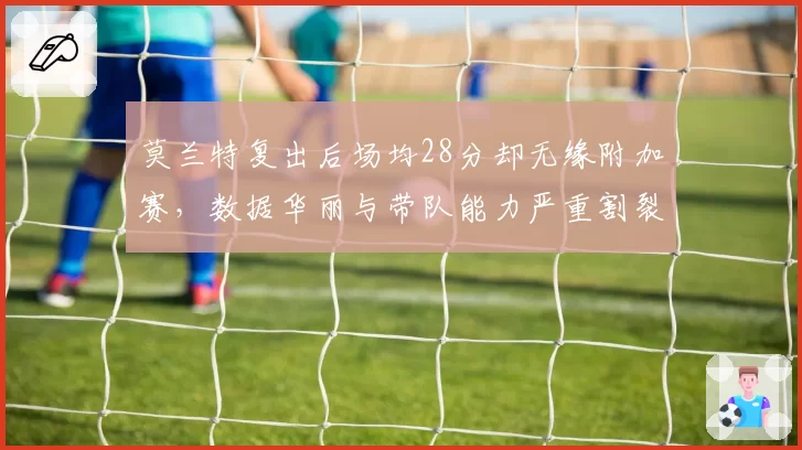 莫兰特复出后场均28分却无缘附加赛,数据华丽与带队能力严重割裂